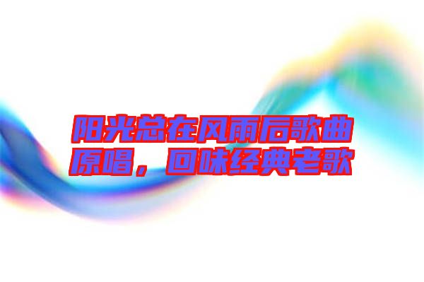 陽光總在風雨后歌曲原唱，回味經(jīng)典老歌