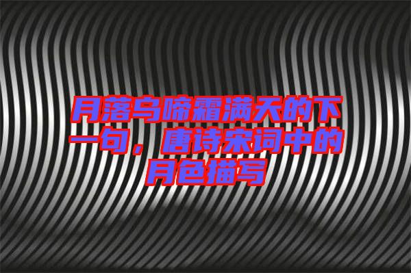 月落烏啼霜滿天的下一句，唐詩宋詞中的月色描寫