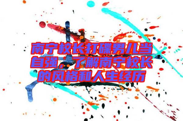 南寧校長打碟男兒當自強，了解南寧校長的風格和人生經(jīng)歷