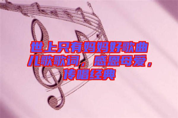 世上只有媽媽好歌曲兒歌歌詞，感恩母愛，傳唱經(jīng)典