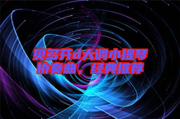 貝多芬d大調小提琴協(xié)奏曲，經典推薦