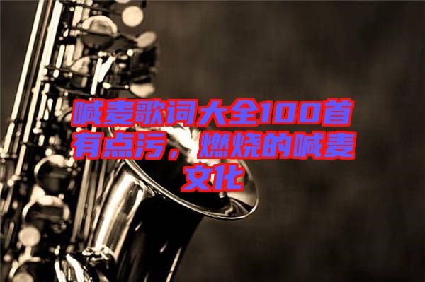 喊麥歌詞大全100首有點(diǎn)污，燃燒的喊麥文化