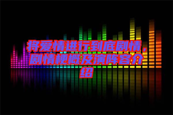將愛情進(jìn)行到底劇情，劇情梗概及演陣容介紹