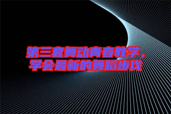 第三套舞動(dòng)青春教學(xué)，學(xué)會(huì)最新的舞蹈步伐