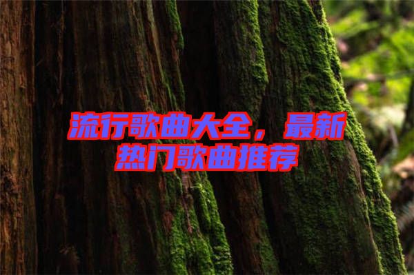 流行歌曲大全，最新熱門歌曲推薦