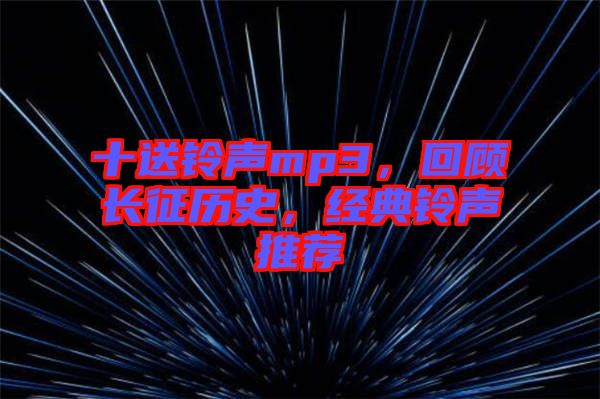 十送鈴聲mp3，回顧長征歷史，經典鈴聲推薦