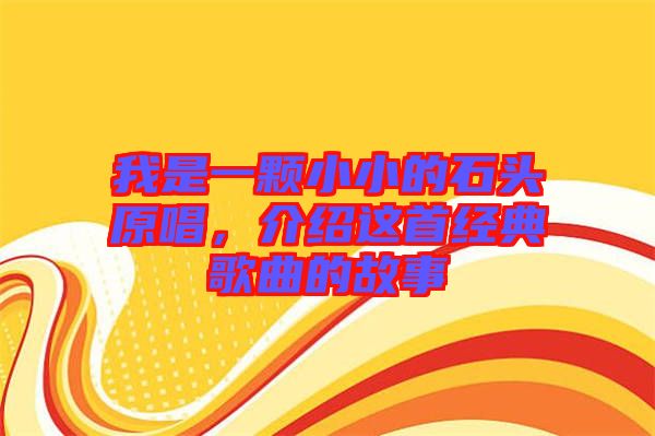 我是一顆小小的石頭原唱，介紹這首經(jīng)典歌曲的故事