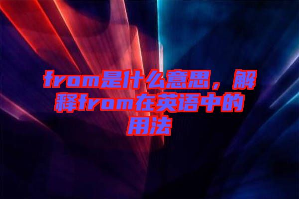 from是什么意思，解釋from在英語中的用法