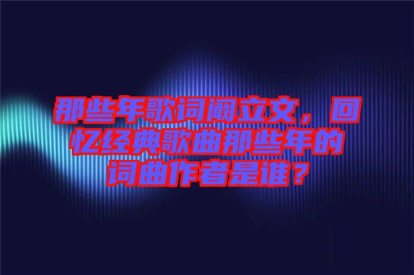 那些年歌詞闞立文，回憶經(jīng)典歌曲那些年的詞曲作者是誰？