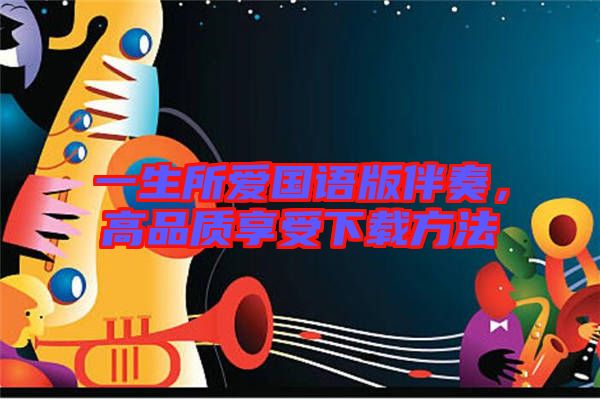 一生所愛(ài)國(guó)語(yǔ)版伴奏，高品質(zhì)享受下載方法