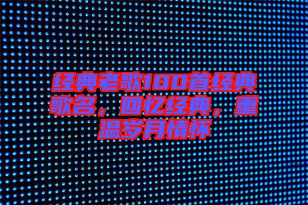 經(jīng)典老歌100首經(jīng)典歌名，回憶經(jīng)典，重溫歲月情懷
