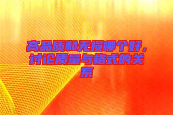 高品質和無損哪個好，討論質量與格式的關系