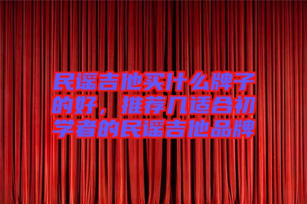 民謠吉他買什么牌子的好，推薦幾適合初學者的民謠吉他品牌