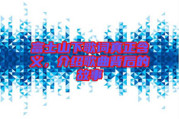 富士山下歌詞真正含義，介紹歌曲背后的故事