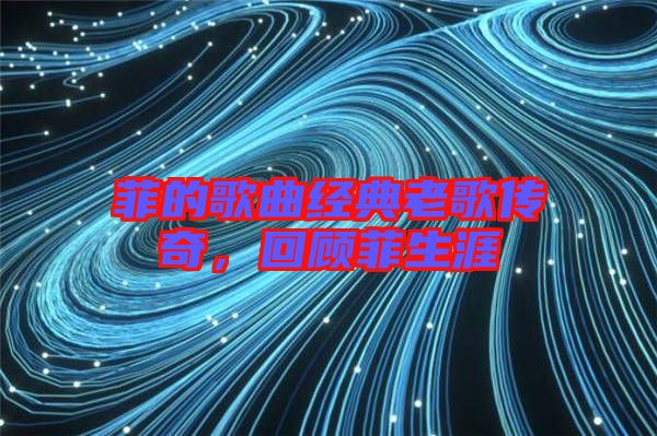 菲的歌曲經(jīng)典老歌傳奇，回顧菲生涯