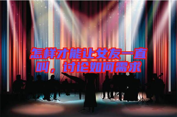 怎樣才能讓女友一直叫，討論如何需求