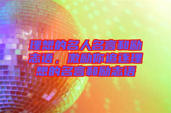 理想的名人名言和勵(lì)志語(yǔ)，激勵(lì)你追逐理想的名言和勵(lì)志語(yǔ)