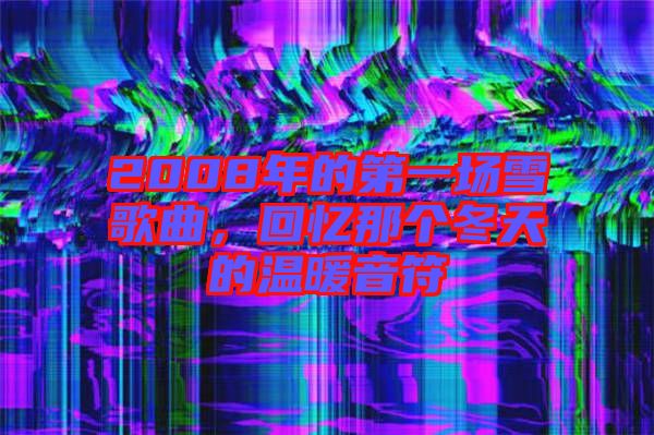 2008年的第一場雪歌曲，回憶那個(gè)冬天的溫暖音符