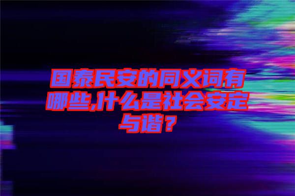 國泰民安的同義詞有哪些,什么是社會安定與諧？