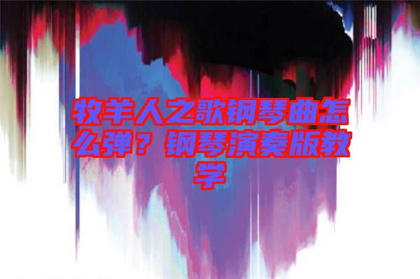牧羊人之歌鋼琴曲怎么彈？鋼琴演奏版教學