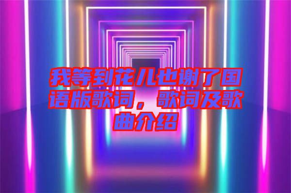 我等到花兒也謝了國(guó)語(yǔ)版歌詞，歌詞及歌曲介紹