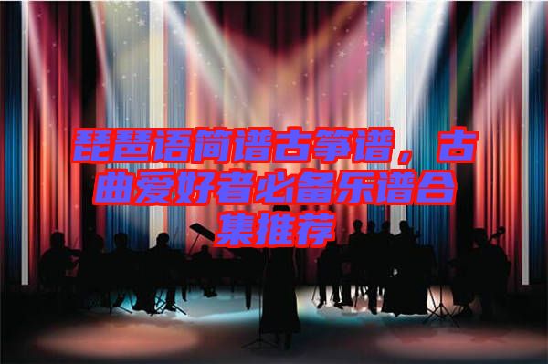 琵琶語簡譜古箏譜，古曲愛好者必備樂譜合集推薦