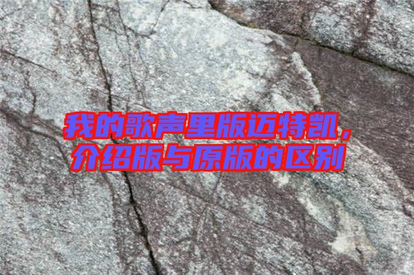 我的歌聲里版邁特凱，介紹版與原版的區(qū)別