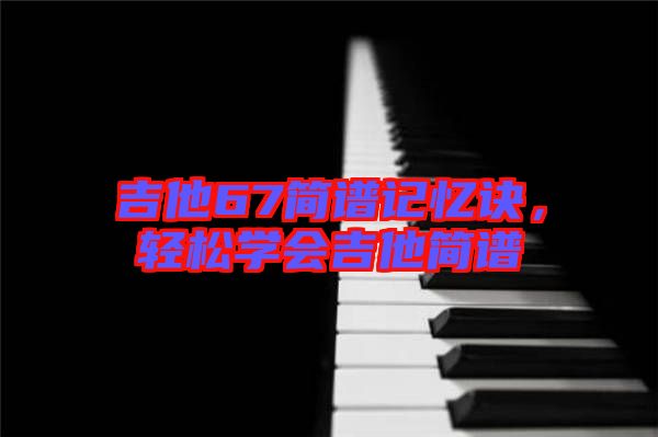 吉他67簡譜記憶訣，輕松學(xué)會吉他簡譜