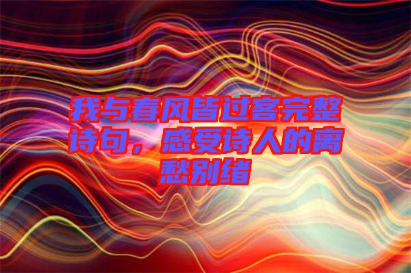 我與春風(fēng)皆過(guò)客完整詩(shī)句，感受詩(shī)人的離愁別緒