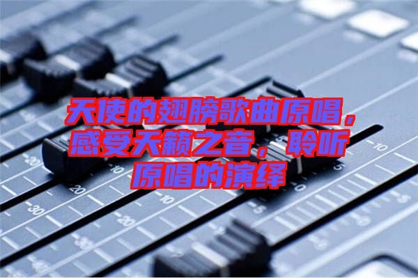 天使的翅膀歌曲原唱，感受天籟之音，聆聽原唱的演繹