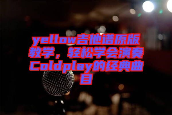 yellow吉他譜原版教學(xué)，輕松學(xué)會(huì)演奏Coldplay的經(jīng)典曲目