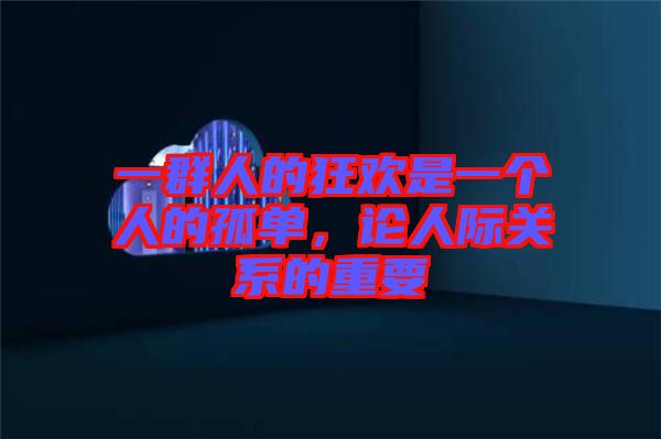 一群人的狂歡是一個(gè)人的孤單，論人際關(guān)系的重要