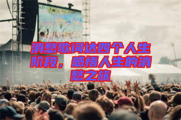 消愁歌詞達四個人生階段，感悟人生的消愁之旅