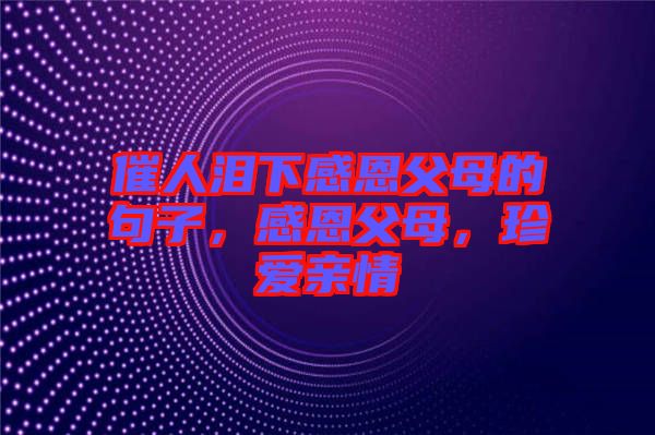 催人淚下感恩父母的句子，感恩父母，珍愛親情