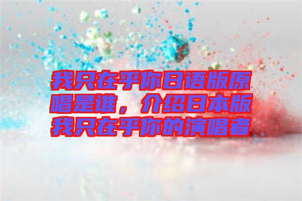 我只在乎你日語版原唱是誰，介紹日本版我只在乎你的演唱者