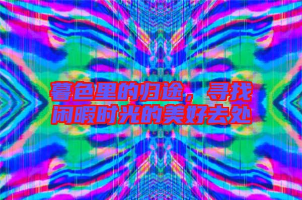 暮色里的歸途，尋找閑暇時光的美好去處