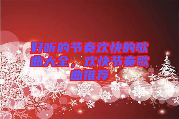 好聽(tīng)的節(jié)奏歡快的歌曲大全，歡快節(jié)奏歌曲推薦