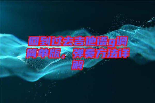 回到過去吉他譜g調(diào)簡單版，彈奏方法詳解