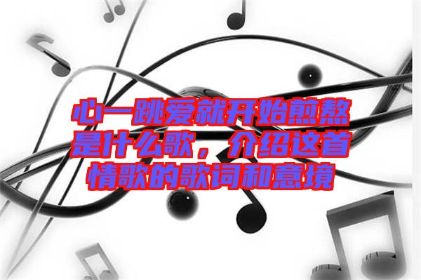 心一跳愛(ài)就開(kāi)始煎熬是什么歌，介紹這首情歌的歌詞和意境