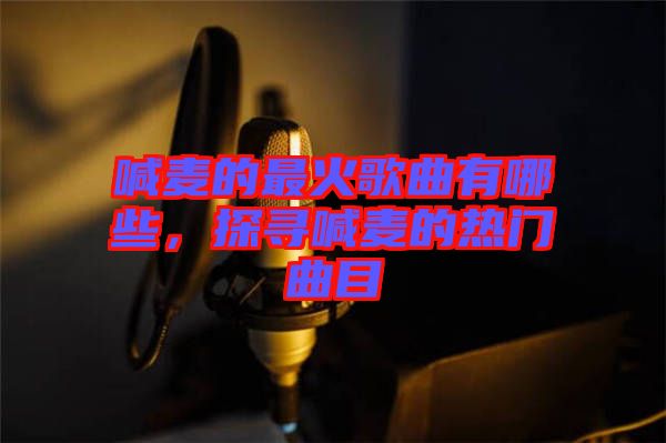 喊麥的最火歌曲有哪些，探尋喊麥的熱門曲目