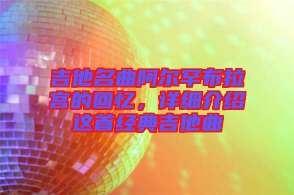 吉他名曲阿爾罕布拉宮的回憶，詳細介紹這首經(jīng)典吉他曲