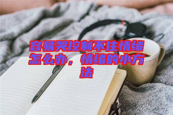 容易哭控制不住情緒怎么辦，情緒的小方法