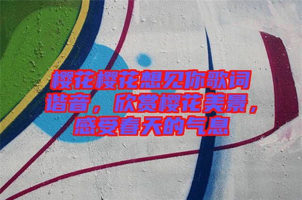 櫻花櫻花想見你歌詞諧音，欣賞櫻花美景，感受春天的氣息