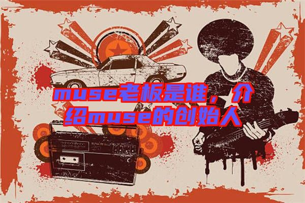 muse老板是誰(shuí)，介紹muse的創(chuàng)始人