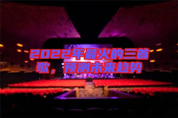 2022年最火的三首歌，預測未來趨勢