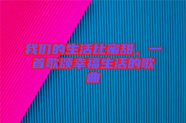 我們的生活比蜜甜，一首歌頌幸福生活的歌曲