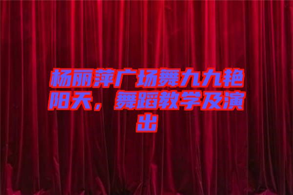 楊麗萍廣場舞九九艷陽天，舞蹈教學(xué)及演出