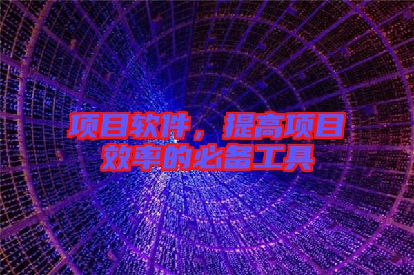 項(xiàng)目軟件，提高項(xiàng)目效率的必備工具