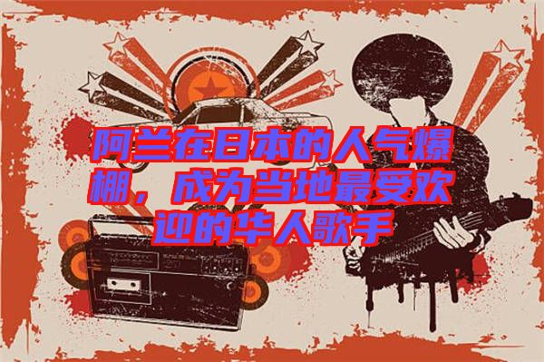 阿蘭在日本的人氣爆棚，成為當(dāng)?shù)刈钍軞g迎的華人歌手