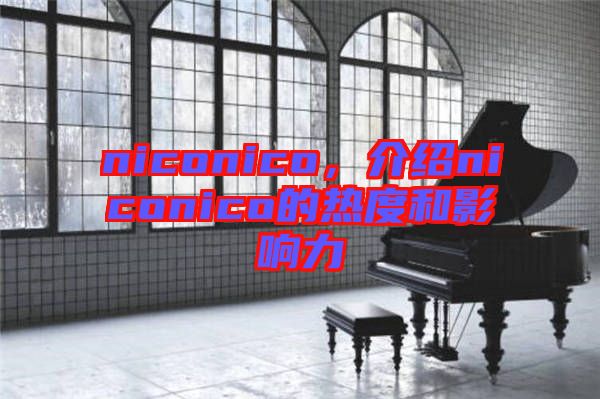 niconico，介紹niconico的熱度和影響力